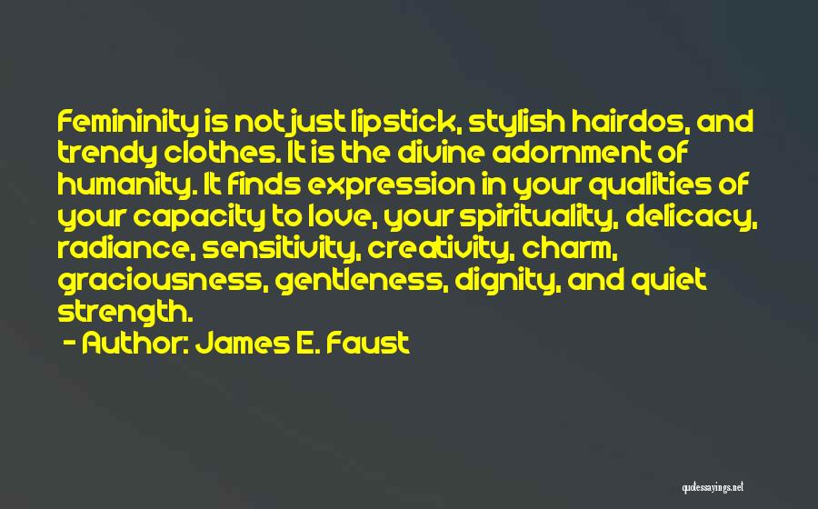 James E. Faust Quotes: Femininity Is Not Just Lipstick, Stylish Hairdos, And Trendy Clothes. It Is The Divine Adornment Of Humanity. It Finds Expression