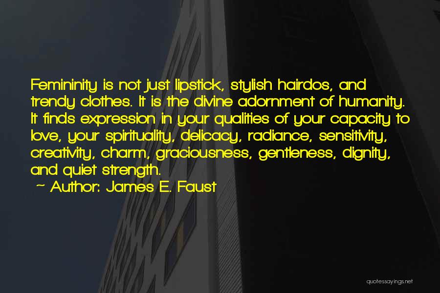 James E. Faust Quotes: Femininity Is Not Just Lipstick, Stylish Hairdos, And Trendy Clothes. It Is The Divine Adornment Of Humanity. It Finds Expression