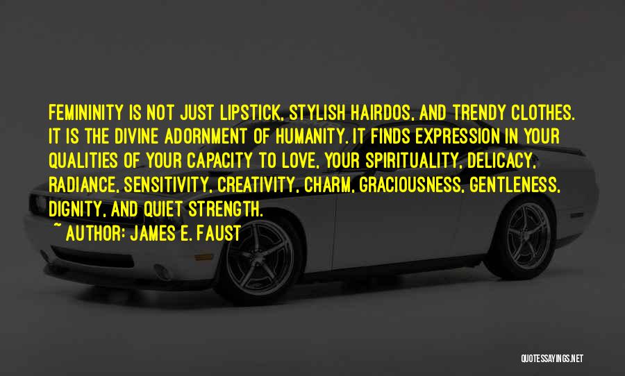 James E. Faust Quotes: Femininity Is Not Just Lipstick, Stylish Hairdos, And Trendy Clothes. It Is The Divine Adornment Of Humanity. It Finds Expression