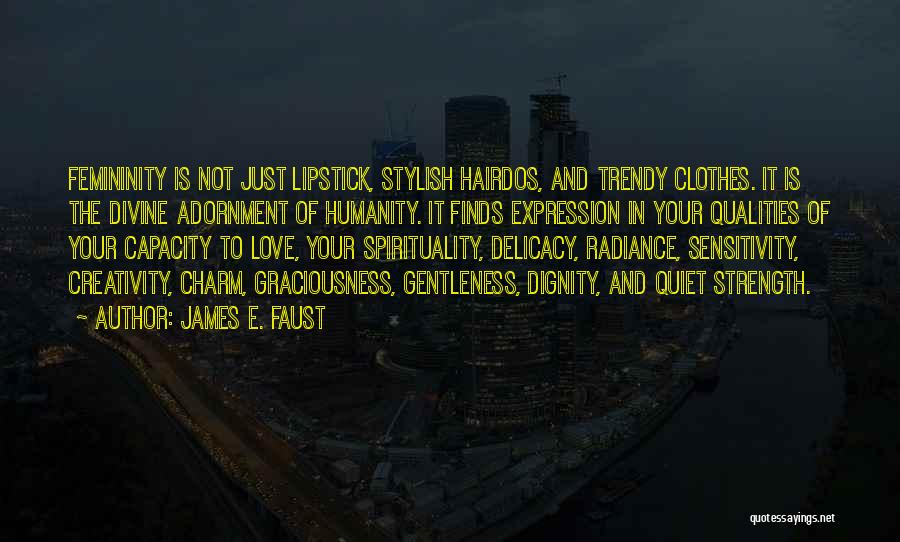 James E. Faust Quotes: Femininity Is Not Just Lipstick, Stylish Hairdos, And Trendy Clothes. It Is The Divine Adornment Of Humanity. It Finds Expression