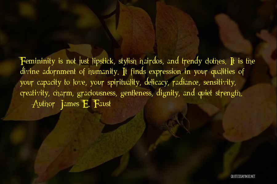 James E. Faust Quotes: Femininity Is Not Just Lipstick, Stylish Hairdos, And Trendy Clothes. It Is The Divine Adornment Of Humanity. It Finds Expression