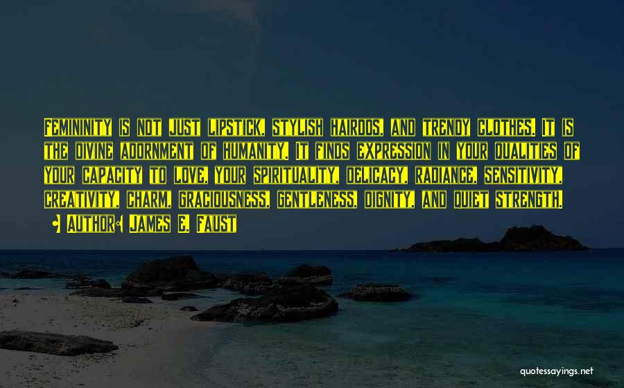 James E. Faust Quotes: Femininity Is Not Just Lipstick, Stylish Hairdos, And Trendy Clothes. It Is The Divine Adornment Of Humanity. It Finds Expression