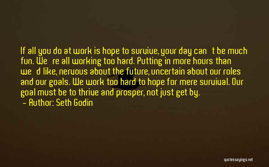 Seth Godin Quotes: If All You Do At Work Is Hope To Survive, Your Day Can't Be Much Fun. We're All Working Too