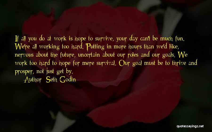 Seth Godin Quotes: If All You Do At Work Is Hope To Survive, Your Day Can't Be Much Fun. We're All Working Too