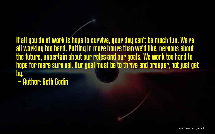 Seth Godin Quotes: If All You Do At Work Is Hope To Survive, Your Day Can't Be Much Fun. We're All Working Too