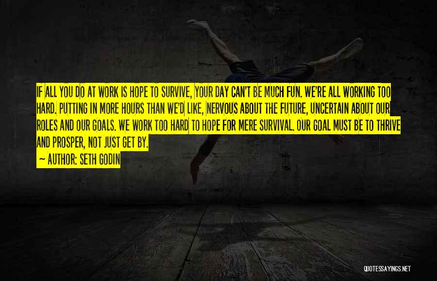 Seth Godin Quotes: If All You Do At Work Is Hope To Survive, Your Day Can't Be Much Fun. We're All Working Too