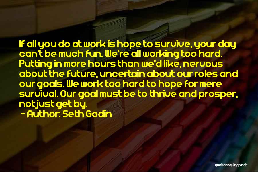 Seth Godin Quotes: If All You Do At Work Is Hope To Survive, Your Day Can't Be Much Fun. We're All Working Too