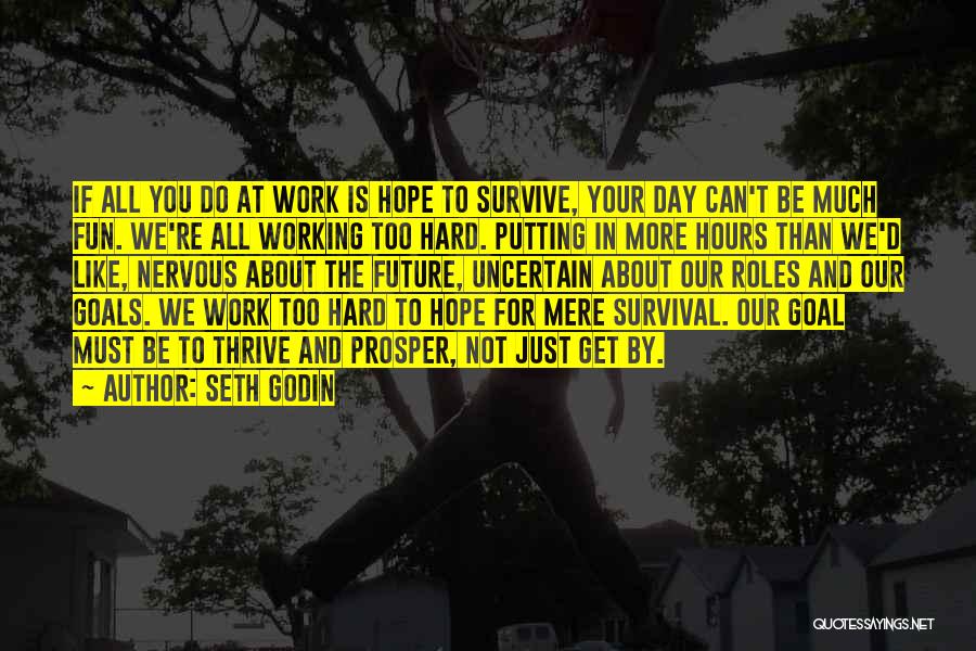 Seth Godin Quotes: If All You Do At Work Is Hope To Survive, Your Day Can't Be Much Fun. We're All Working Too