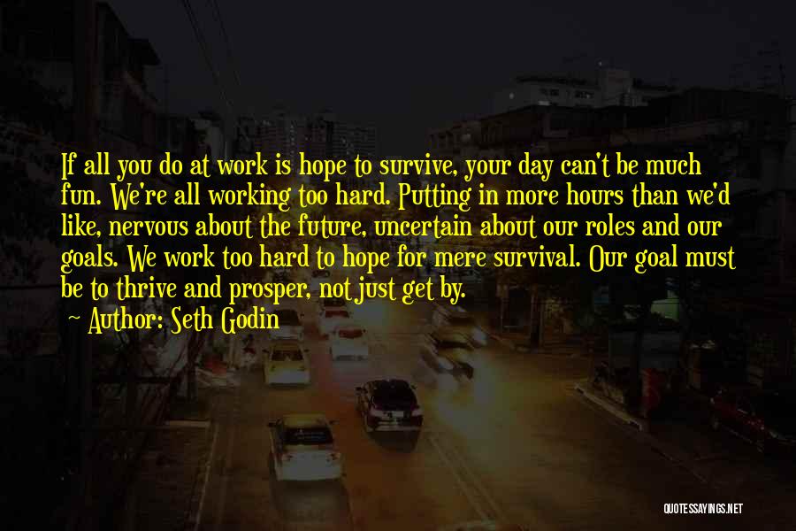 Seth Godin Quotes: If All You Do At Work Is Hope To Survive, Your Day Can't Be Much Fun. We're All Working Too