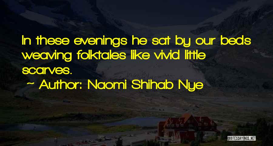 Naomi Shihab Nye Quotes: In These Evenings He Sat By Our Beds Weaving Folktales Like Vivid Little Scarves.