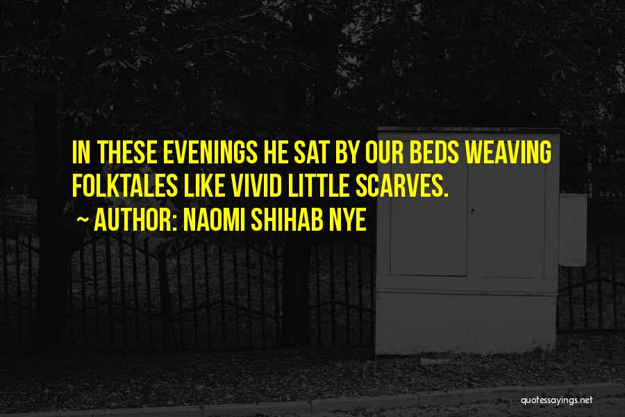 Naomi Shihab Nye Quotes: In These Evenings He Sat By Our Beds Weaving Folktales Like Vivid Little Scarves.