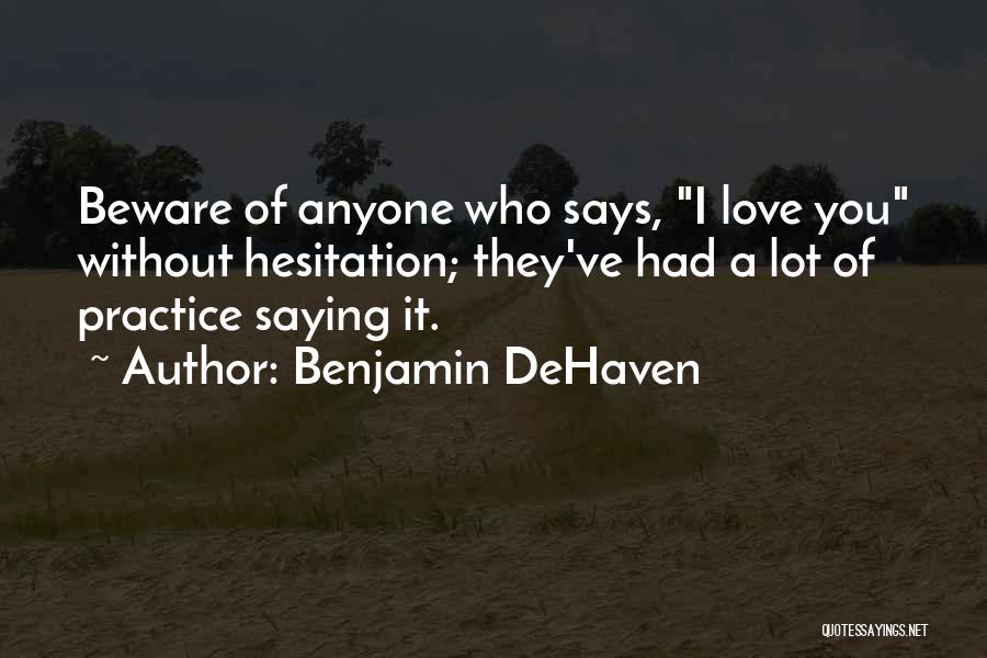 Benjamin DeHaven Quotes: Beware Of Anyone Who Says, I Love You Without Hesitation; They've Had A Lot Of Practice Saying It.