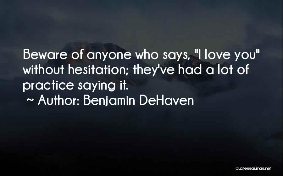 Benjamin DeHaven Quotes: Beware Of Anyone Who Says, I Love You Without Hesitation; They've Had A Lot Of Practice Saying It.