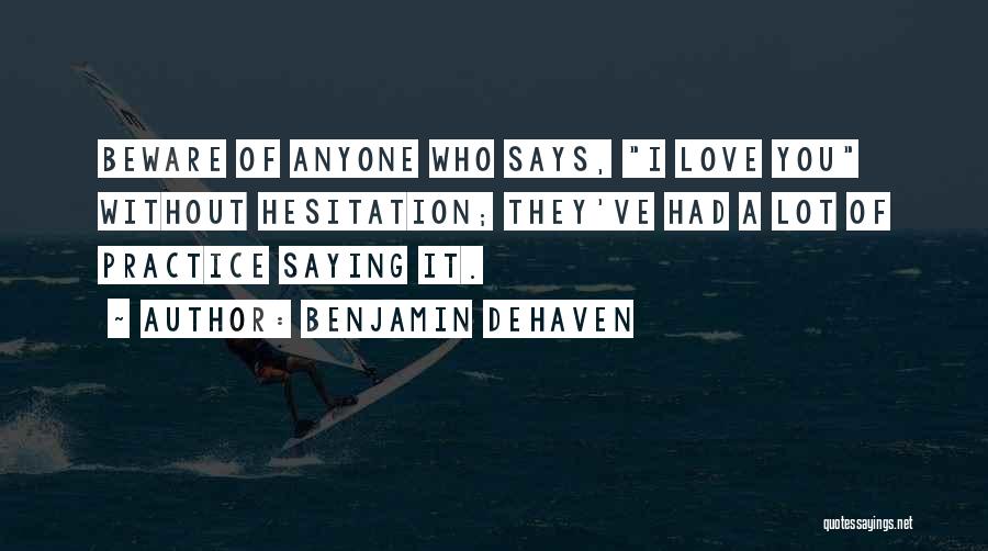 Benjamin DeHaven Quotes: Beware Of Anyone Who Says, I Love You Without Hesitation; They've Had A Lot Of Practice Saying It.