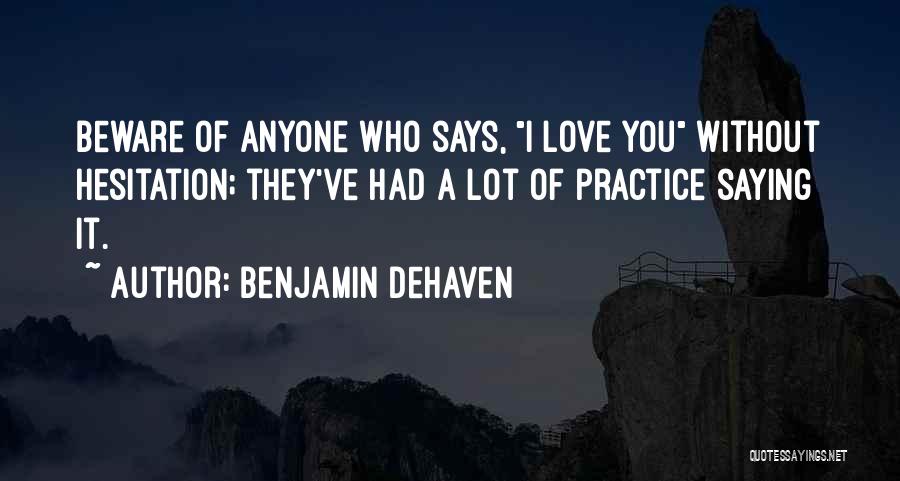 Benjamin DeHaven Quotes: Beware Of Anyone Who Says, I Love You Without Hesitation; They've Had A Lot Of Practice Saying It.