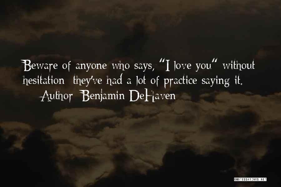 Benjamin DeHaven Quotes: Beware Of Anyone Who Says, I Love You Without Hesitation; They've Had A Lot Of Practice Saying It.