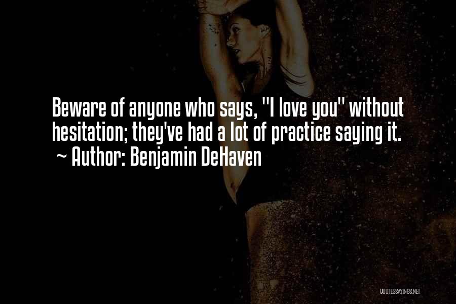 Benjamin DeHaven Quotes: Beware Of Anyone Who Says, I Love You Without Hesitation; They've Had A Lot Of Practice Saying It.