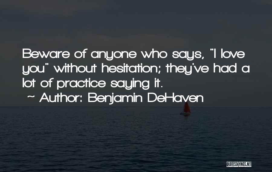 Benjamin DeHaven Quotes: Beware Of Anyone Who Says, I Love You Without Hesitation; They've Had A Lot Of Practice Saying It.