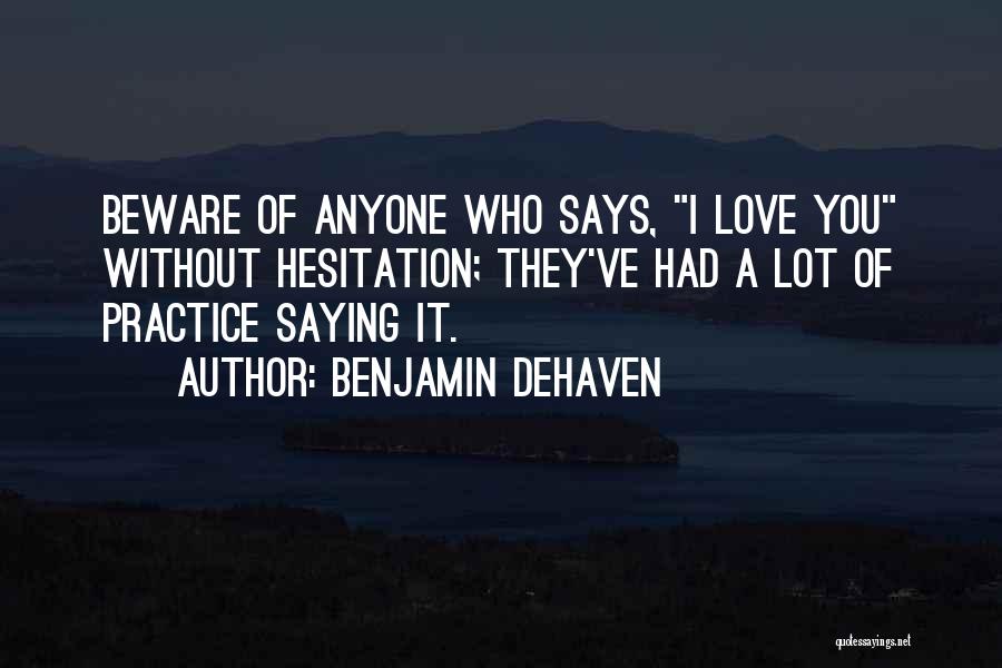 Benjamin DeHaven Quotes: Beware Of Anyone Who Says, I Love You Without Hesitation; They've Had A Lot Of Practice Saying It.