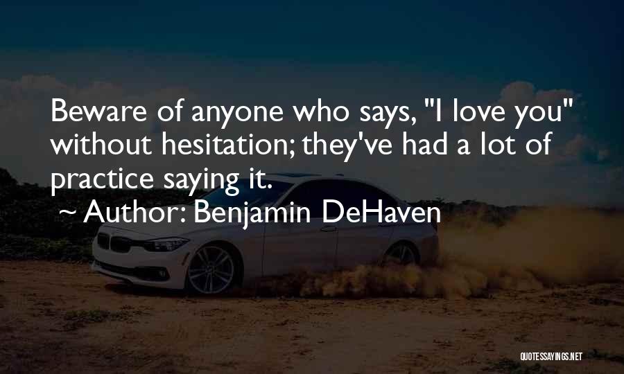 Benjamin DeHaven Quotes: Beware Of Anyone Who Says, I Love You Without Hesitation; They've Had A Lot Of Practice Saying It.