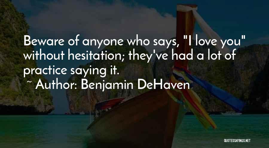 Benjamin DeHaven Quotes: Beware Of Anyone Who Says, I Love You Without Hesitation; They've Had A Lot Of Practice Saying It.