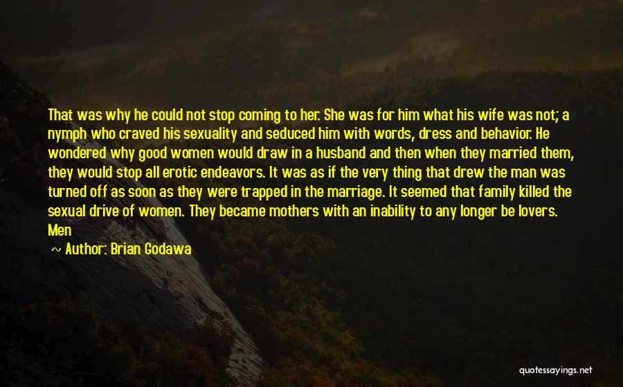 Brian Godawa Quotes: That Was Why He Could Not Stop Coming To Her. She Was For Him What His Wife Was Not; A