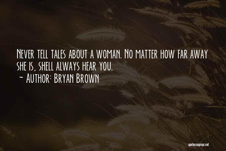 Bryan Brown Quotes: Never Tell Tales About A Woman. No Matter How Far Away She Is, Shell Always Hear You.