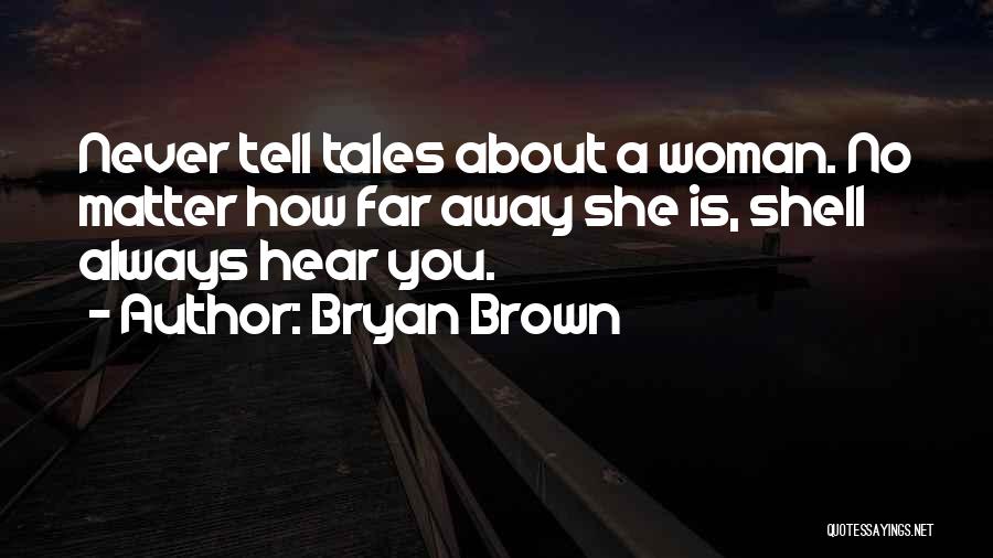 Bryan Brown Quotes: Never Tell Tales About A Woman. No Matter How Far Away She Is, Shell Always Hear You.