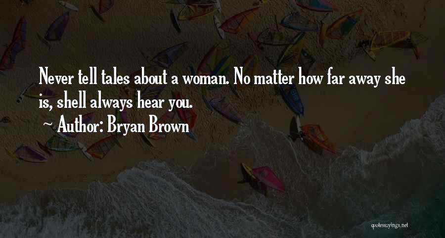 Bryan Brown Quotes: Never Tell Tales About A Woman. No Matter How Far Away She Is, Shell Always Hear You.