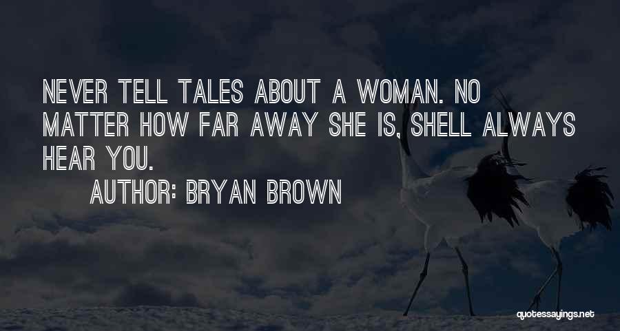 Bryan Brown Quotes: Never Tell Tales About A Woman. No Matter How Far Away She Is, Shell Always Hear You.