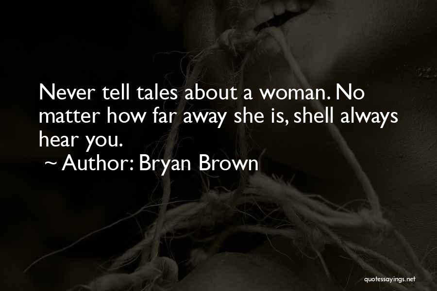 Bryan Brown Quotes: Never Tell Tales About A Woman. No Matter How Far Away She Is, Shell Always Hear You.