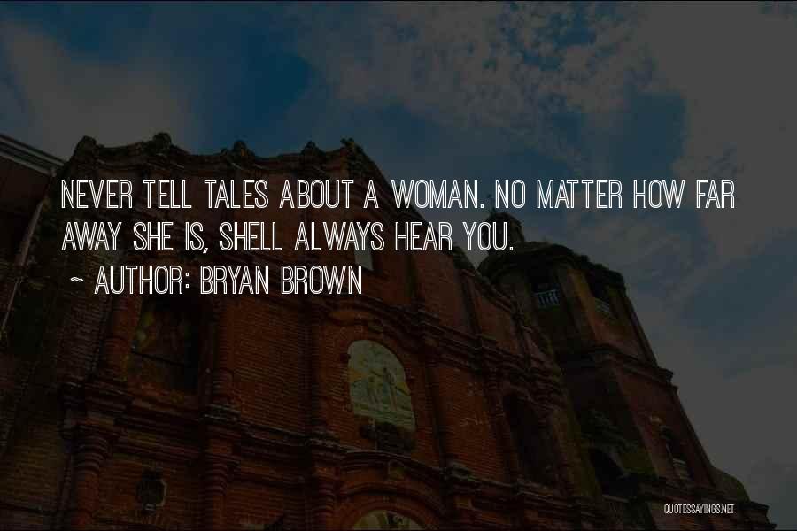 Bryan Brown Quotes: Never Tell Tales About A Woman. No Matter How Far Away She Is, Shell Always Hear You.