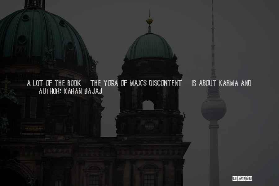 Karan Bajaj Quotes: A Lot Of The Book [the Yoga Of Max's Discontent] Is About Karma And Rebirth. Things Like That Are Very