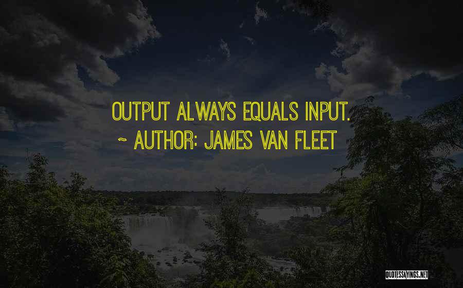James Van Fleet Quotes: Output Always Equals Input.