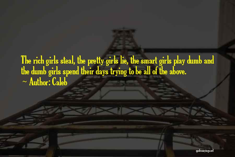 Caleb Quotes: The Rich Girls Steal, The Pretty Girls Lie, The Smart Girls Play Dumb And The Dumb Girls Spend Their Days