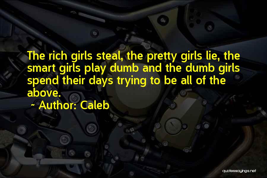 Caleb Quotes: The Rich Girls Steal, The Pretty Girls Lie, The Smart Girls Play Dumb And The Dumb Girls Spend Their Days