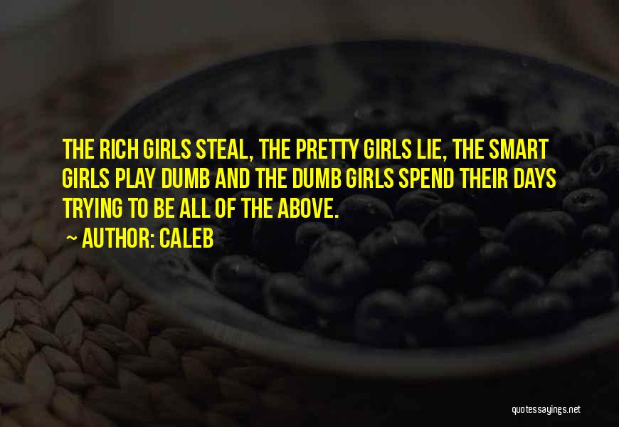 Caleb Quotes: The Rich Girls Steal, The Pretty Girls Lie, The Smart Girls Play Dumb And The Dumb Girls Spend Their Days