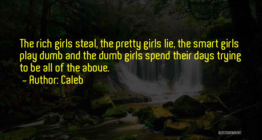 Caleb Quotes: The Rich Girls Steal, The Pretty Girls Lie, The Smart Girls Play Dumb And The Dumb Girls Spend Their Days