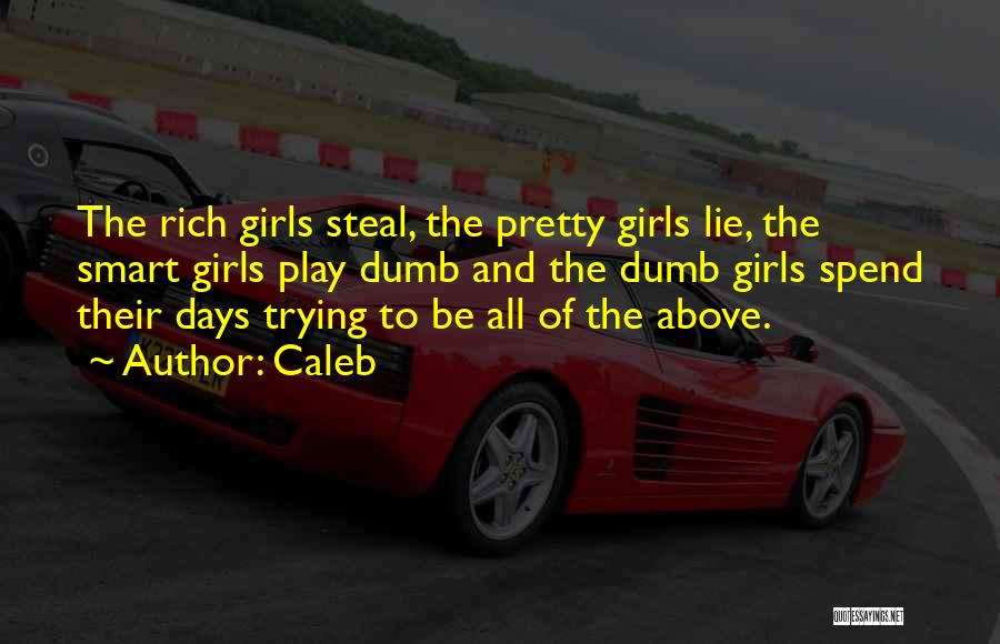 Caleb Quotes: The Rich Girls Steal, The Pretty Girls Lie, The Smart Girls Play Dumb And The Dumb Girls Spend Their Days