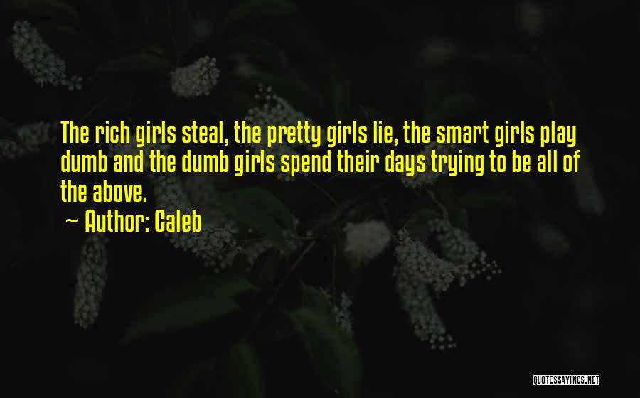 Caleb Quotes: The Rich Girls Steal, The Pretty Girls Lie, The Smart Girls Play Dumb And The Dumb Girls Spend Their Days