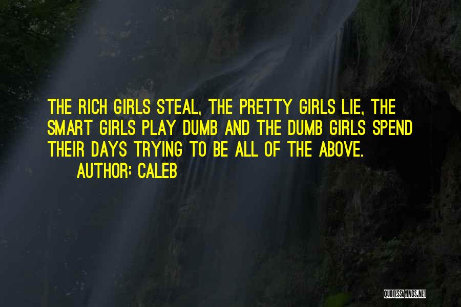 Caleb Quotes: The Rich Girls Steal, The Pretty Girls Lie, The Smart Girls Play Dumb And The Dumb Girls Spend Their Days