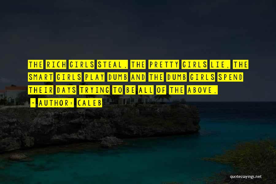 Caleb Quotes: The Rich Girls Steal, The Pretty Girls Lie, The Smart Girls Play Dumb And The Dumb Girls Spend Their Days