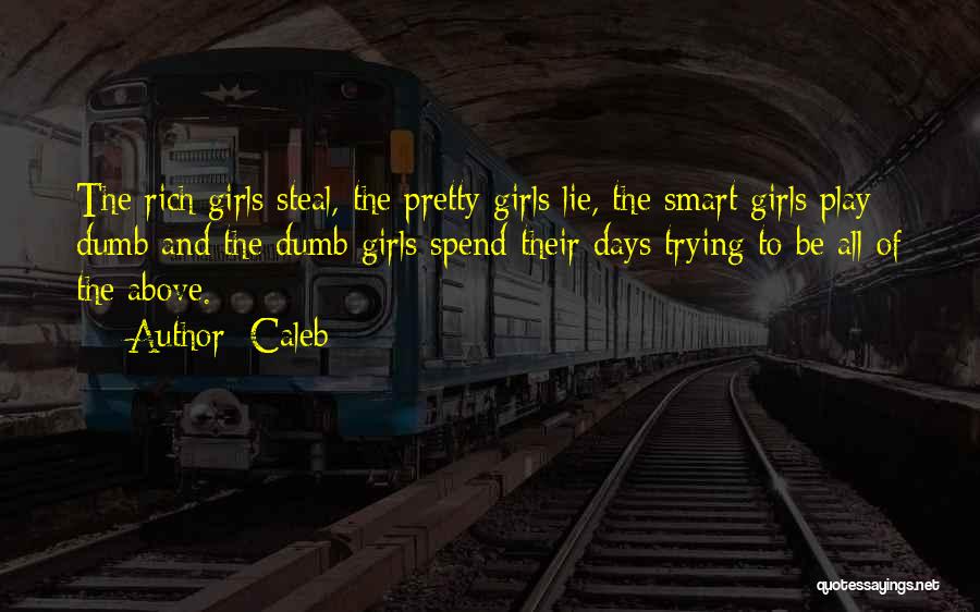 Caleb Quotes: The Rich Girls Steal, The Pretty Girls Lie, The Smart Girls Play Dumb And The Dumb Girls Spend Their Days