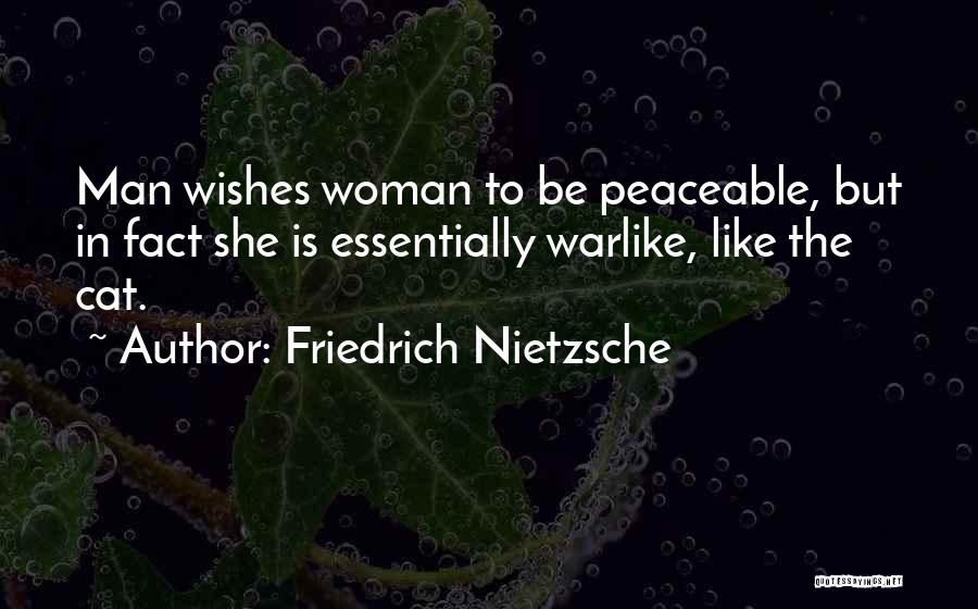 Friedrich Nietzsche Quotes: Man Wishes Woman To Be Peaceable, But In Fact She Is Essentially Warlike, Like The Cat.