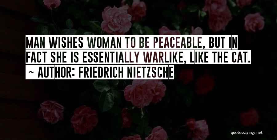 Friedrich Nietzsche Quotes: Man Wishes Woman To Be Peaceable, But In Fact She Is Essentially Warlike, Like The Cat.
