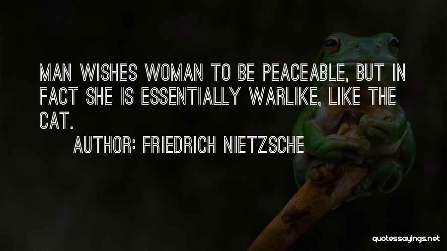 Friedrich Nietzsche Quotes: Man Wishes Woman To Be Peaceable, But In Fact She Is Essentially Warlike, Like The Cat.