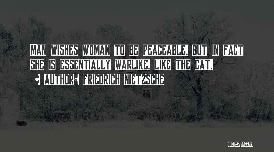 Friedrich Nietzsche Quotes: Man Wishes Woman To Be Peaceable, But In Fact She Is Essentially Warlike, Like The Cat.