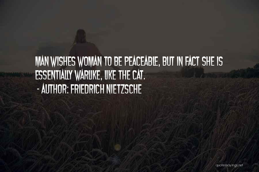 Friedrich Nietzsche Quotes: Man Wishes Woman To Be Peaceable, But In Fact She Is Essentially Warlike, Like The Cat.