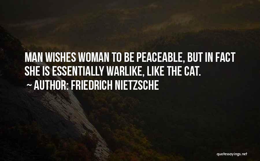 Friedrich Nietzsche Quotes: Man Wishes Woman To Be Peaceable, But In Fact She Is Essentially Warlike, Like The Cat.