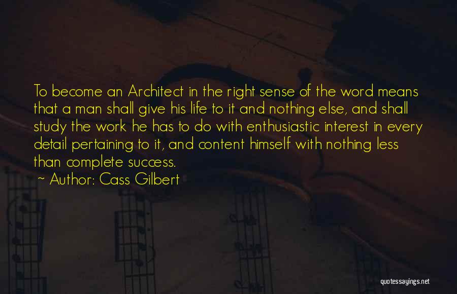 Cass Gilbert Quotes: To Become An Architect In The Right Sense Of The Word Means That A Man Shall Give His Life To